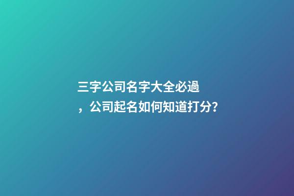 三字公司名字大全必過，公司起名如何知道打分？